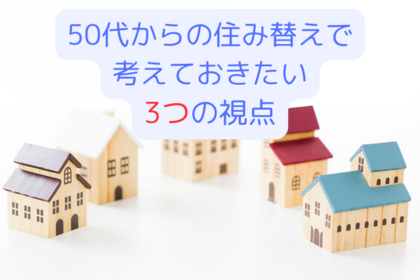 50代からの住み替えで考えておきたい３つの視点