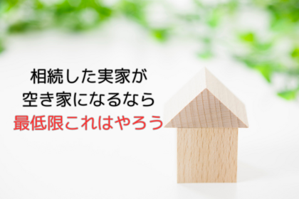 相続した実家が空き家になるなら最低限これはやろう
